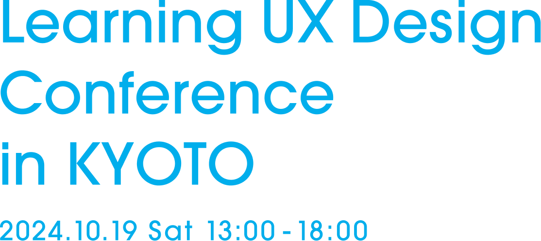 Learning UX Design Conference 2024 in KYOTO 2024.10.19 Sat 13:00 - 18:00