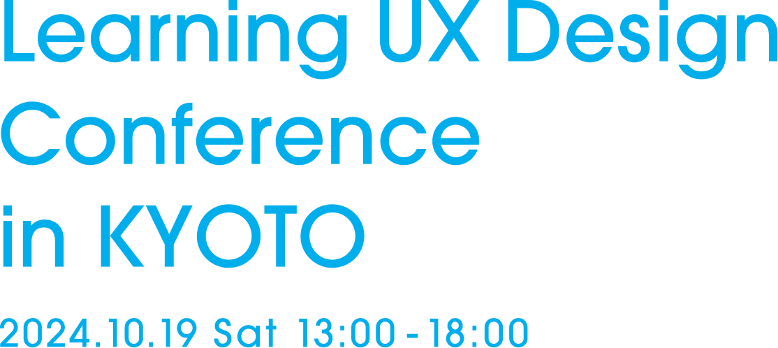 Learning UX Design Conference in KYOTO 2024.10.19 Sat 13:00 - 18:00